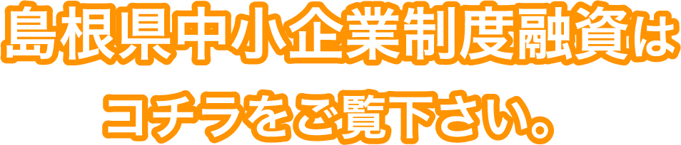 島根県中小企業制度融資はコチラをご覧下さい。